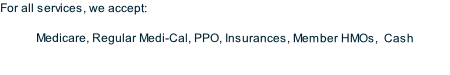 For all services, we accept:

Medicare, Regular Medi-Cal, PPO, Insurances, Member HMOs,  Cash
